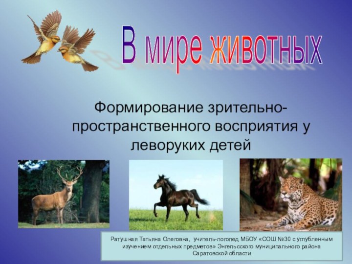 Формирование зрительно-пространственного восприятия у леворуких детейВ мире животных Ратушная Татьяна Олеговна, учитель-логопед