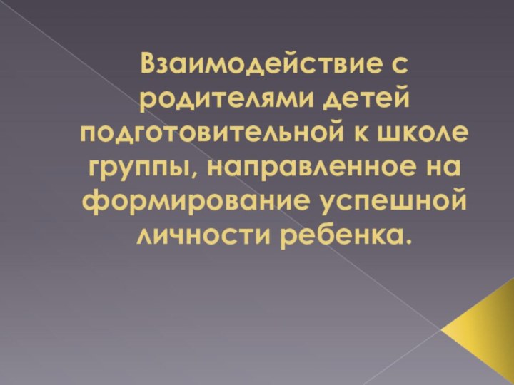 Взаимодействие с родителями детей подготовительной к школе группы, направленное на формирование успешной личности ребенка.