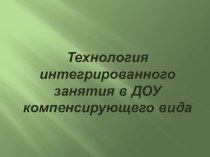 Технология интегрированного занятия в ДОУ компенсирующего вида консультация по теме