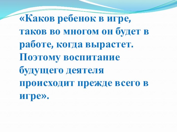 «Каков ребенок в игре, таков во многом он будет в работе, когда