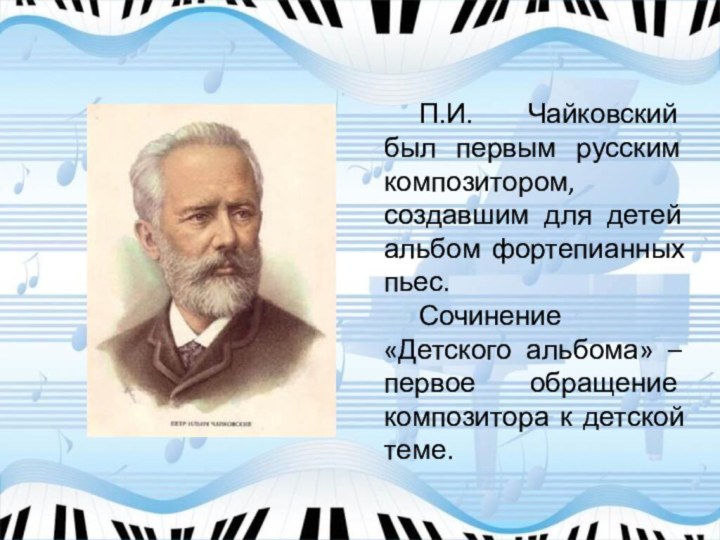 П.И. Чайковский был первым русским композитором, создавшим для детей альбом фортепианных пьес.Сочинение