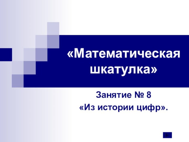 «Математическая шкатулка»Занятие № 8 «Из истории цифр».