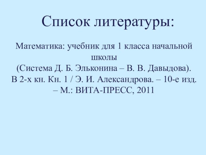 Список литературы:Математика: учебник для 1 класса начальной школы (Система Д. Б. Эльконина