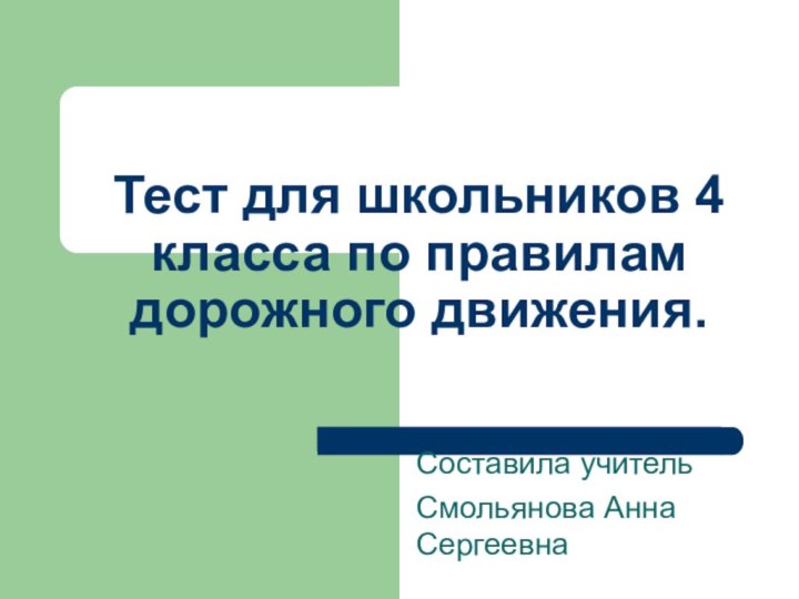 Тест для школьников 4 класса по правилам дорожного движения.Составила учительСмольянова Анна Сергеевна