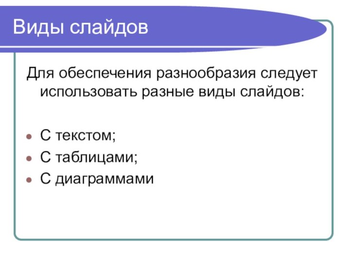 Виды слайдовДля обеспечения разнообразия следует использовать разные виды слайдов:С текстом;С таблицами;С диаграммами