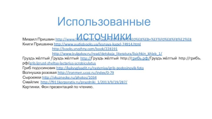 Использованные источникиМихаил Пришвин http://www.liveinternet.ru/tags/%EC%E8%F5%E0%E8%EB+%EF%F0%E8%F8%E2%E8Книги Пришвина http://www.audiobooks.ua/lesnaya-kapel-74914.html