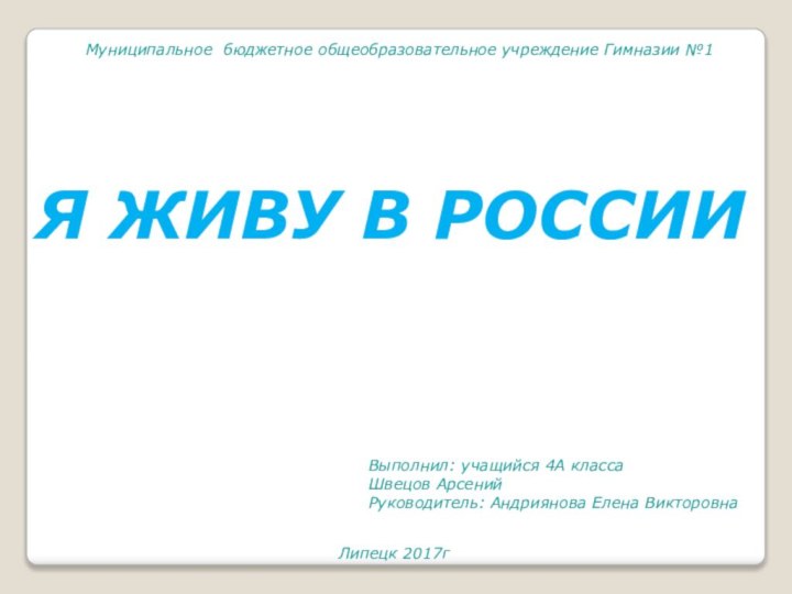 Я ЖИВУ В РОССИИМуниципальное бюджетное общеобразовательное учреждение Гимназии №1 Выполнил: учащийся 4А