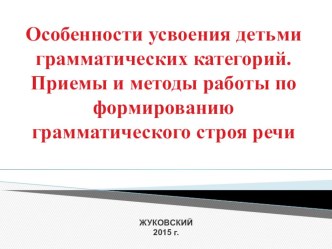 Презентация Особенности усвоения детьми грамматических категорий. Приемы и методы работы по формированию грамматического строя речи. презентация к уроку по логопедии (старшая, подготовительная группа)