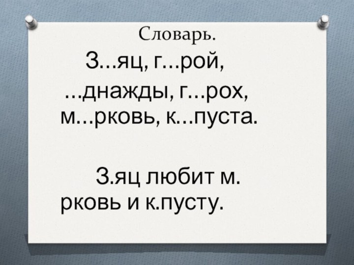 Словарь.    З…яц, г…рой, …днажды, г…рох, м…рковь, к…пуста.