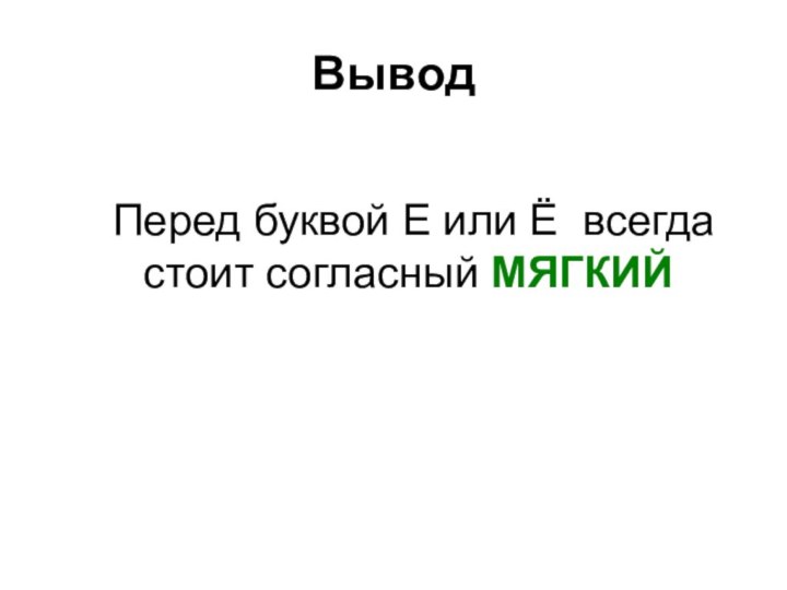 Вывод   Перед буквой Е или Ё всегда стоит согласный МЯГКИЙ