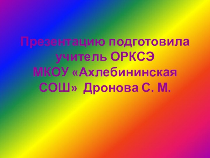 Презентацию подготовила учитель ОРКСЭ  МКОУ «Ахлебининская СОШ» Дронова С. М.