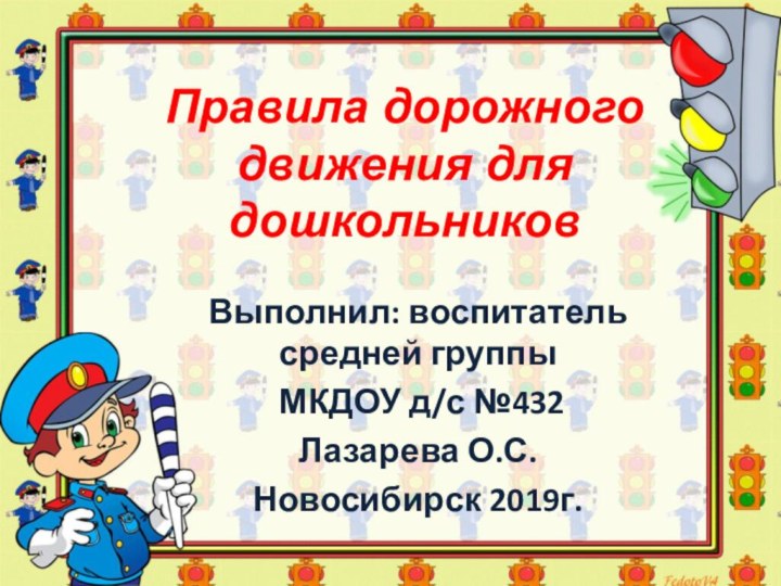 Выполнил: воспитатель средней группы МКДОУ д/с №432 Лазарева О.С.Новосибирск 2019г.Правила дорожного движения для дошкольников