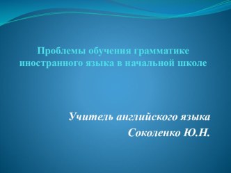 Проблемы обучения грамматики на уроках английского языка в начальной школе. презентация к уроку по иностранному языку