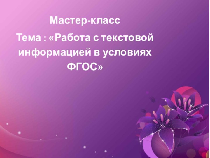 Мастер-классТема : «Работа с текстовой информацией в условиях ФГОС»