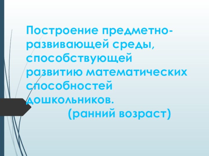 Построение предметно-развивающей среды, способствующей развитию математических способностей дошкольников.