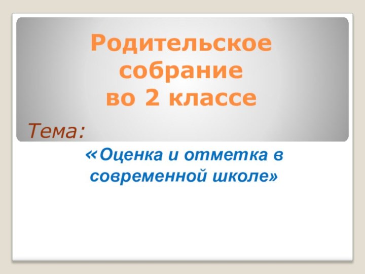 Родительское  собрание  во 2 классе Тема: «Оценка и отметка в современной школе»