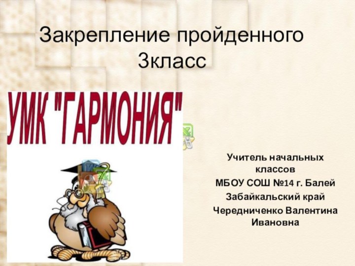 Закрепление пройденного 3классУчитель начальных классовМБОУ СОШ №14 г. БалейЗабайкальский крайЧередниченко Валентина Ивановна