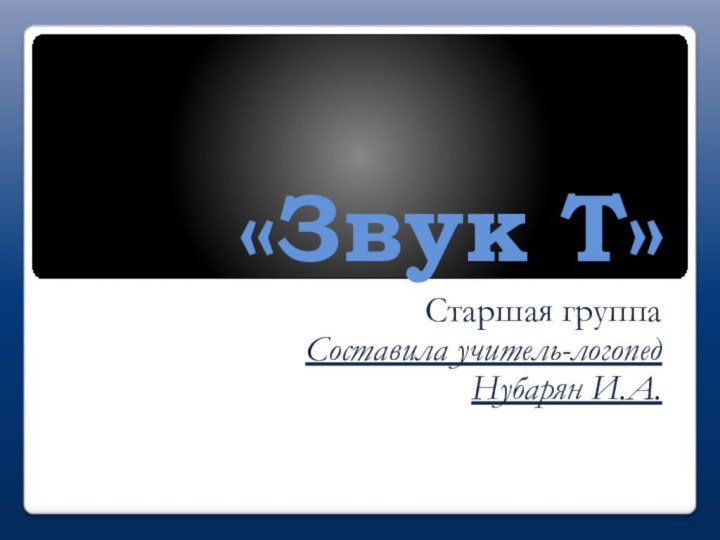 «Звук Т»Старшая группаСоставила учитель-логопед Нубарян И.А.