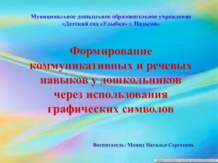 Муниципальное дошкольное образовательное учреждение «Детский сад «Улыбка» г. Надыма»Формирование коммуникативных и речевых