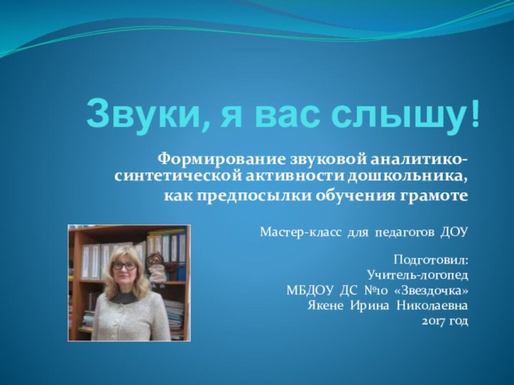 Звуки, я вас слышу!Формирование звуковой аналитико-синтетической активности дошкольника,как предпосылки обучения грамотеМастер-класс для