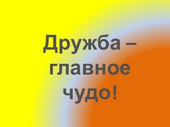 Внеклассное мероприятие Дружба - главное чудо план-конспект занятия (2 класс)