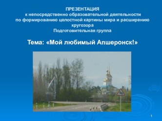 Конспект непосредственно образовательной деятельности по формированию целостной картины мира и расширению кругозора : Мой любимый Апшеронск! презентация к занятию по окружающему миру (подготовительная группа)