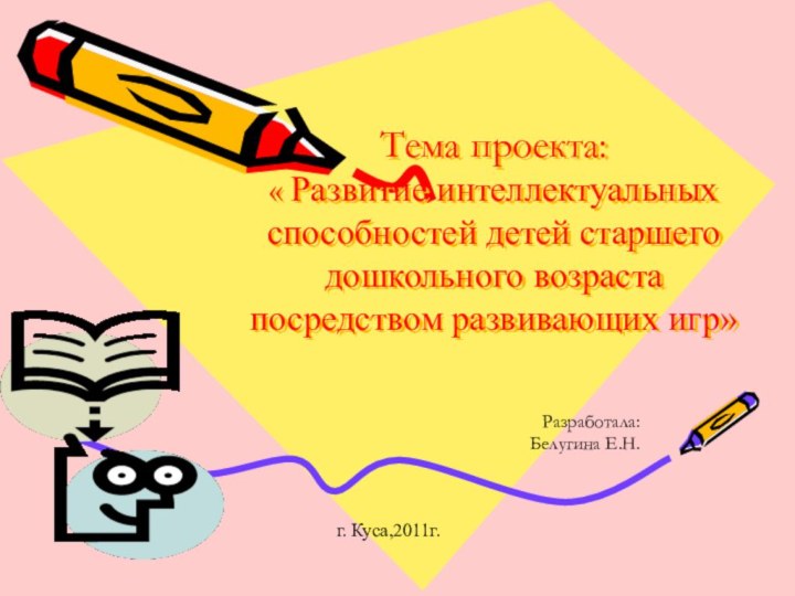 Тема проекта: « Развитие интеллектуальных способностей детей старшего дошкольного возраста посредством развивающих