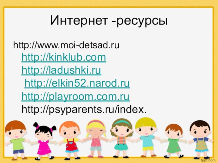 Интернет -ресурсыhttp://www.moi-detsad.ruhttp://kinklub.com http://ladushki.ru http://elkin52.narod.ru http://playroom.com.ru http://psyparents.ru/index.