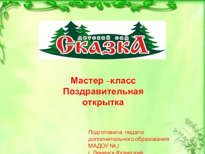 Мастер –класс Поздравительная открыткаПодготовила: педагог дополнительного образования МАДОУ №2 г. Ленинск-КузнецкийКолеватых Лариса Александровна