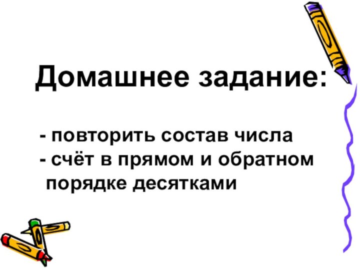 Домашнее задание: повторить состав числа счёт в прямом и обратном порядке десятками