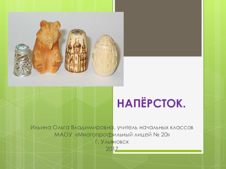 НАПЁРСТОК.Ильина Ольга Владимировна, учитель начальных классовМАОУ «Многопрофильный лицей № 20»Г. Ульяновск2017