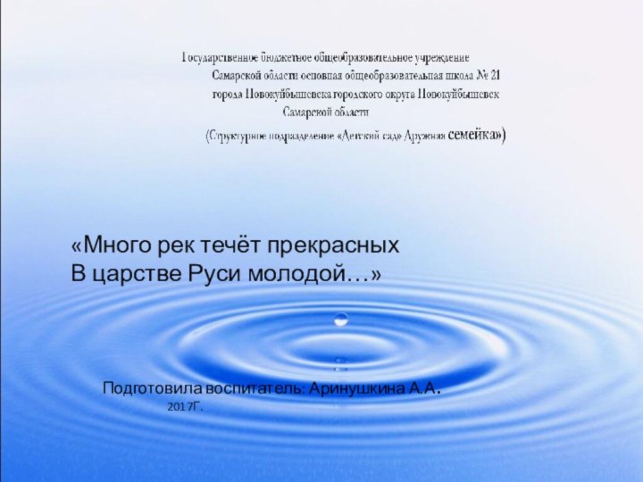 «Много рек течёт прекрасных	В царстве Руси молодой…»		Подготовила воспитатель: Аринушкина А.А.				2017Г.