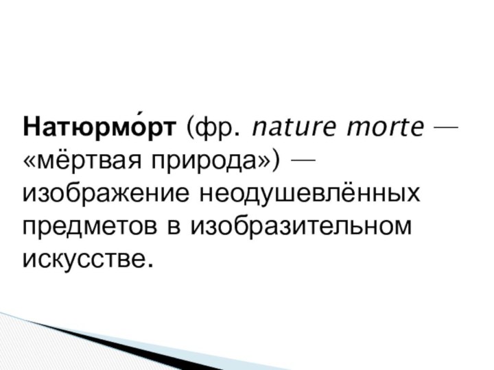 Натюрмо́рт (фр. nature morte — «мёртвая природа») — изображение неодушевлённых предметов в изобразительном искусстве.