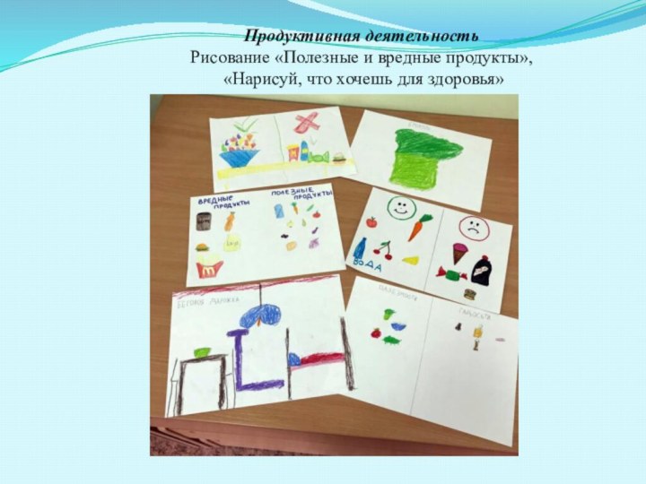 Продуктивная деятельность Рисование «Полезные и вредные продукты», «Нарисуй, что хочешь для здоровья»