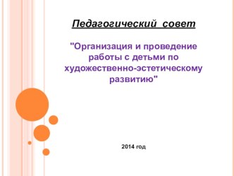 педагогический совет .Организация и проведение работы с детьми по художественно-эстетическому развитию презентация к уроку по теме