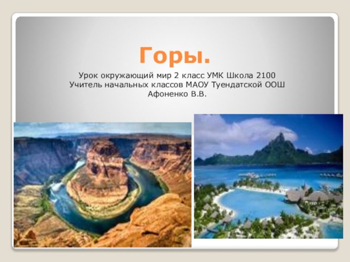 Горы. Урок окружающий мир 2 класс УМК Школа 2100Учитель начальных классов МАОУ Туендатской ООШАфоненко В.В.