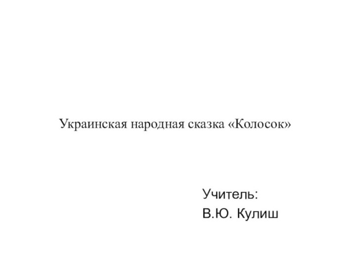 Украинская народная сказка «Колосок»Учитель:В.Ю. Кулиш