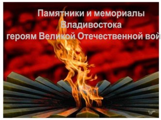 Памятники и мемориалы Владивостока героям Великой Отечественной войны презентация к уроку по окружающему миру (подготовительная группа)