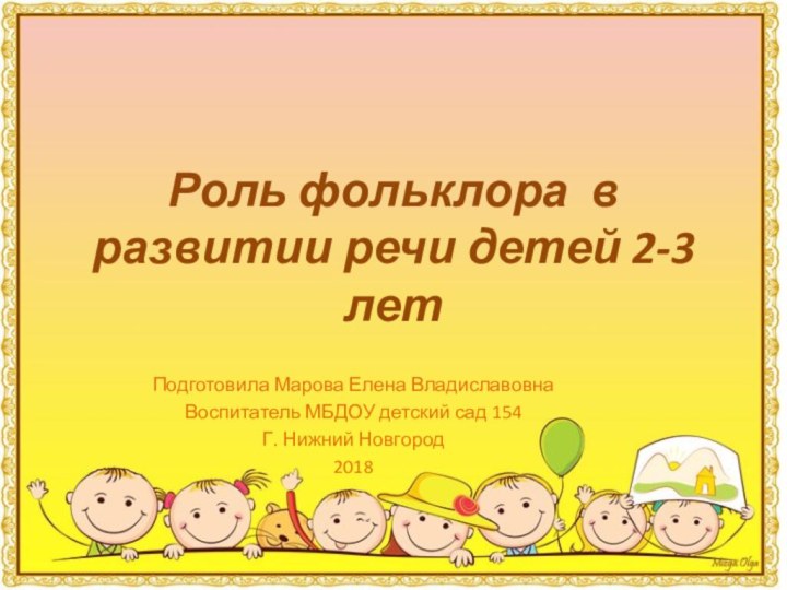 Роль фольклора в развитии речи детей 2-3 летПодготовила Марова Елена ВладиславовнаВоспитатель МБДОУ