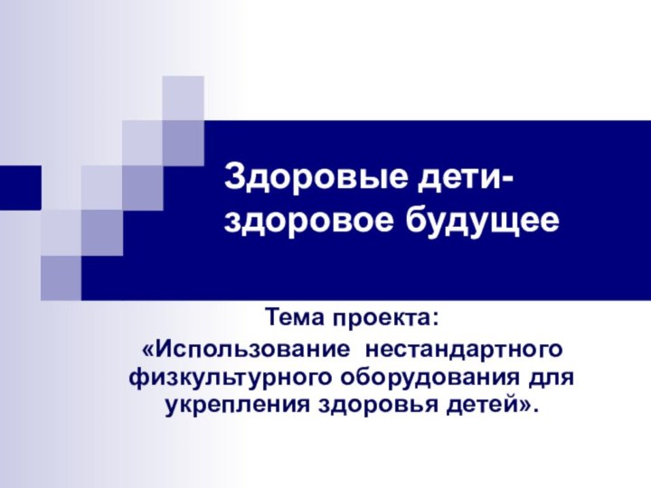 Здоровые дети-здоровое будущееТема проекта: «Использование нестандартного физкультурного оборудования для укрепления здоровья детей».