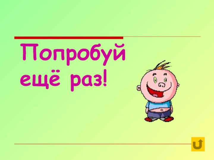 Попробуй  ещё раз!