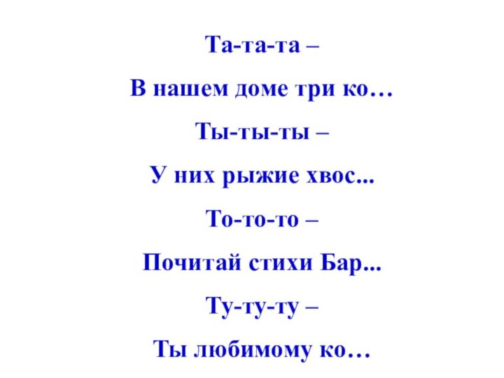 Та-та-та –В нашем доме три ко… Ты-ты-ты –У них рыжие хвос... То-то-то