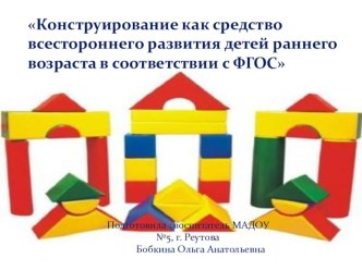 Конструирование как средство всестороннего развития детей раннего возраста в соответствии с ФГОС презентация к уроку по конструированию, ручному труду (младшая группа)