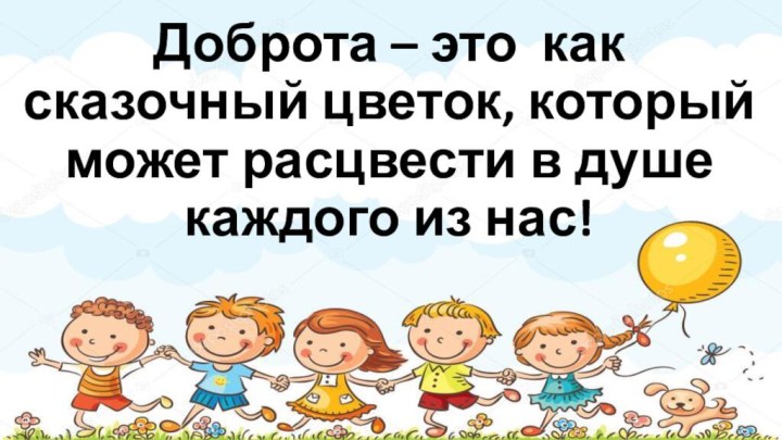 Доброта – это как сказочный цветок, который может расцвести в душе каждого из нас!