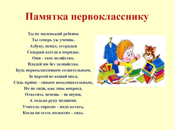 Памятка первоклассникуТы не маленький ребенокТы теперь уж ученик.Азбуку, пенал, тетрадки Содержи всегда