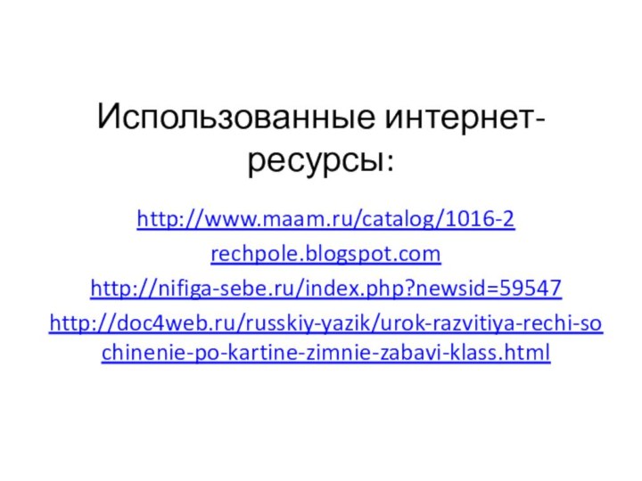 Использованные интернет-ресурсы:http://www.maam.ru/catalog/1016-2rechpole.blogspot.comhttp://nifiga-sebe.ru/index.php?newsid=59547http://doc4web.ru/russkiy-yazik/urok-razvitiya-rechi-sochinenie-po-kartine-zimnie-zabavi-klass.html