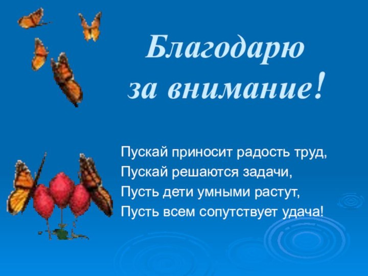 Благодарю  за внимание!Пускай приносит радость труд,Пускай решаются задачи,Пусть дети умными растут,Пусть всем сопутствует удача!