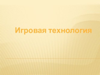 Презентация Игровая технология презентация