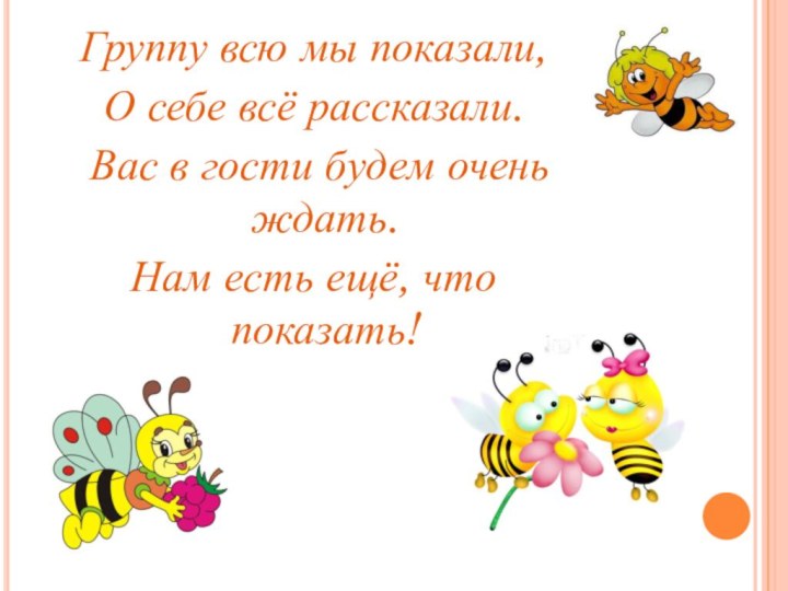 Группу всю мы показали, О себе всё рассказали. Вас в гости будем