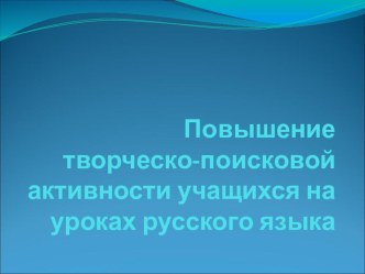 Выступление Повышение творческо-поисковой активности учащихся на уроках русского языка методическая разработка по русскому языку